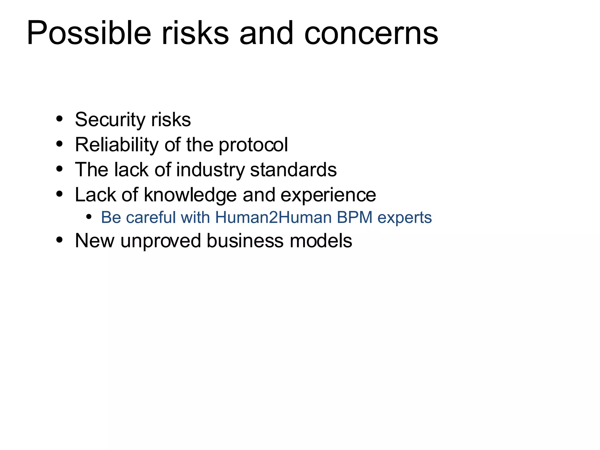 Possible risks and concerns Security risks Reliability of the protocol The lack of industry standards Lack of knowledge and experience Be careful with Human2Human BPM experts New unproved business models 