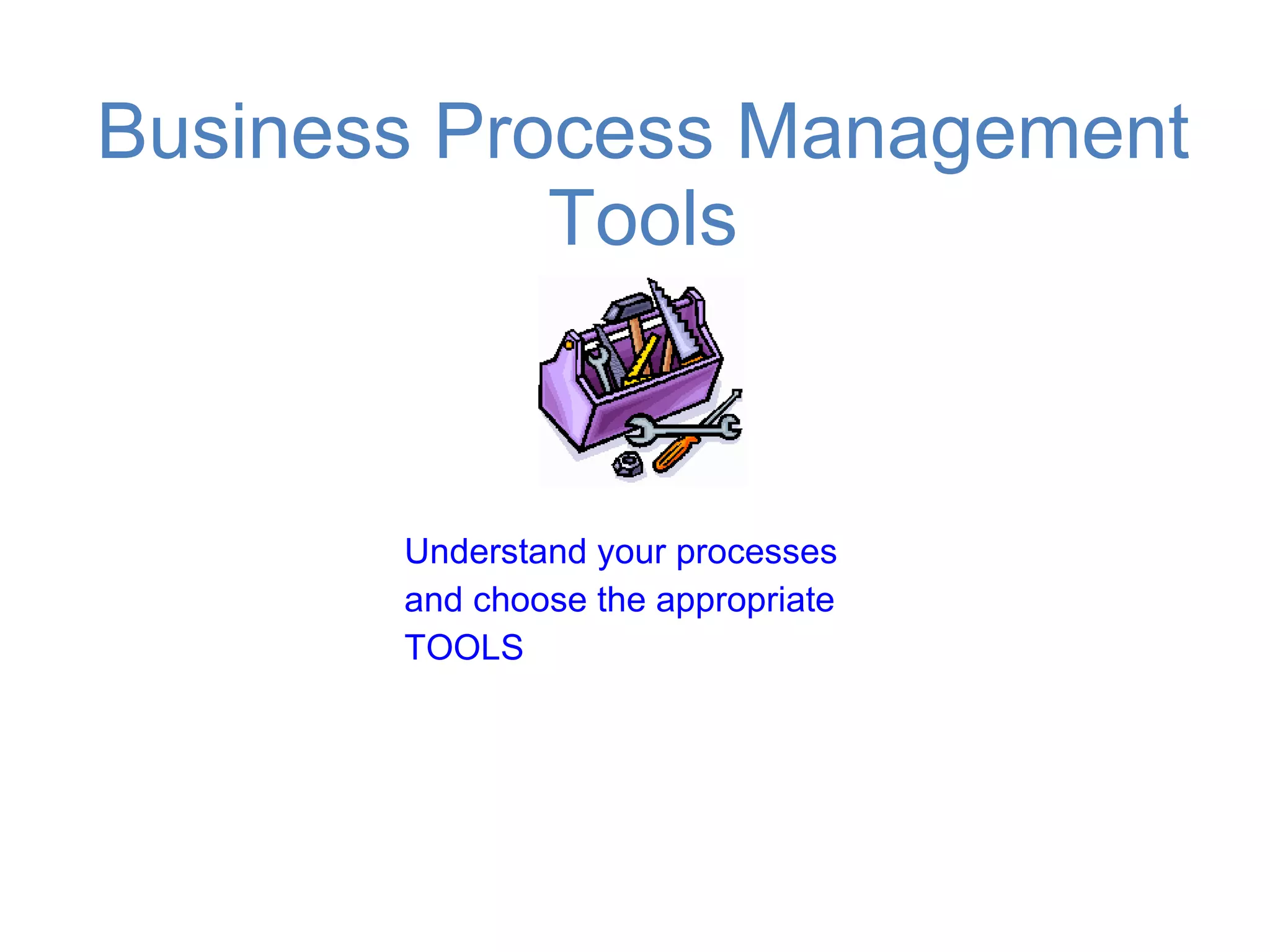 Business Process Management Tools Understand your processes and choose the appropriate TOOLS  