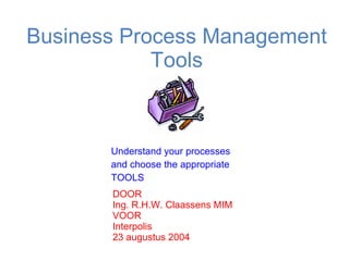 Business Process Management Tools Understand your processes and choose the appropriate TOOLS  DOOR Ing. R.H.W. Claassens MIM VOOR Interpolis 23 augustus 2004 