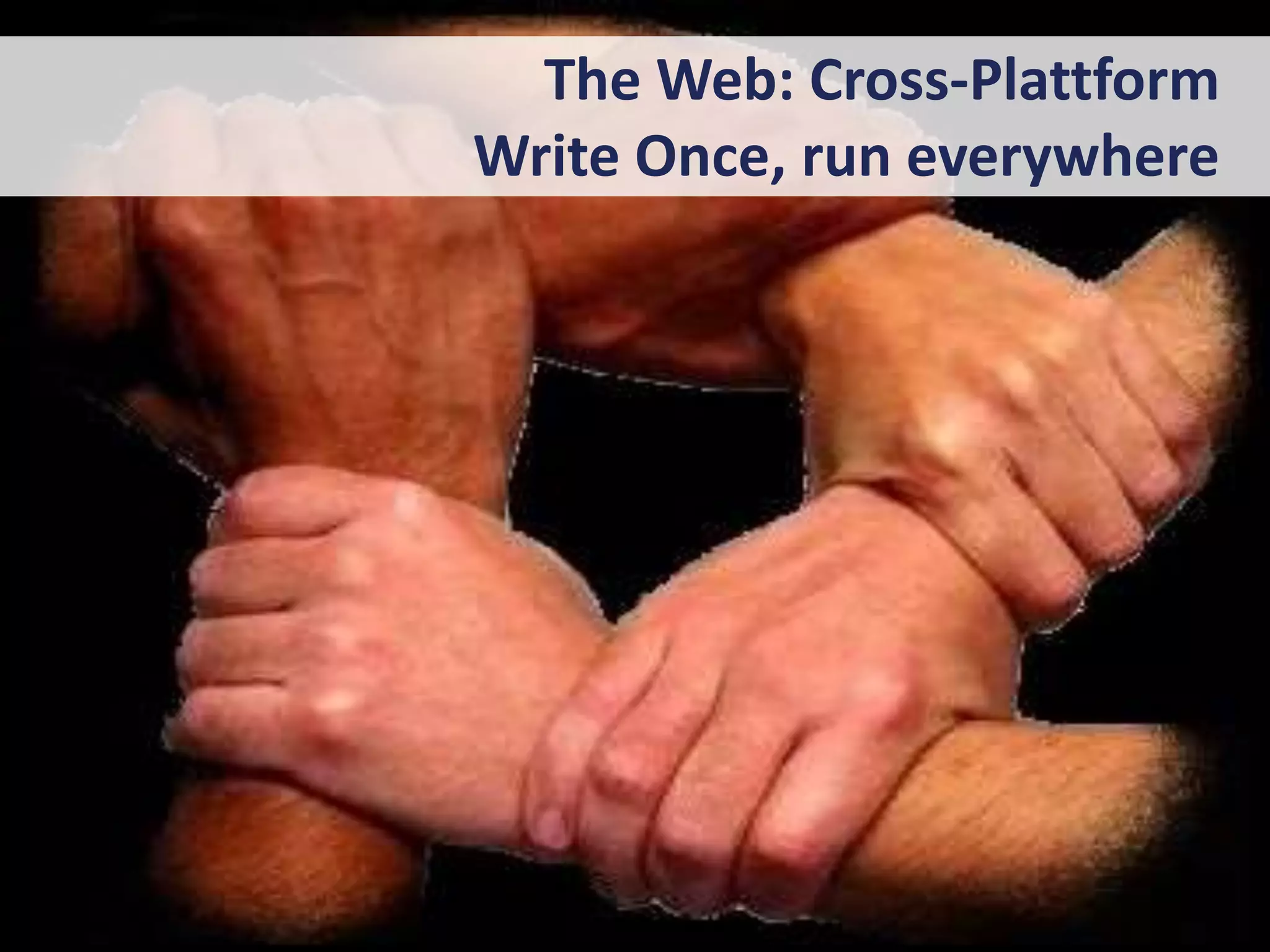The Web: Cross-Plattform
Write Once, run everywhere

 