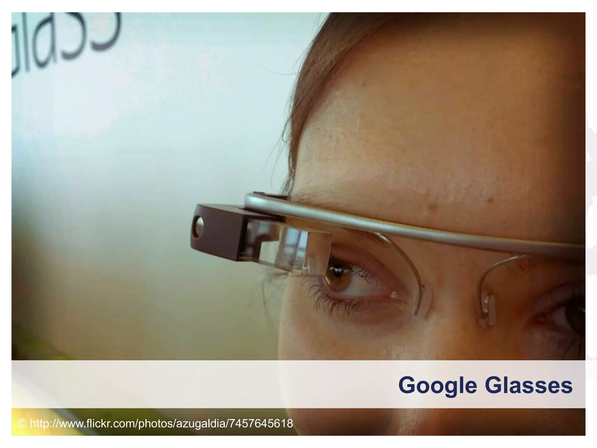 Google Glasses

Google Glasses
© http://www.flickr.com/photos/azugaldia/7457645618

 
