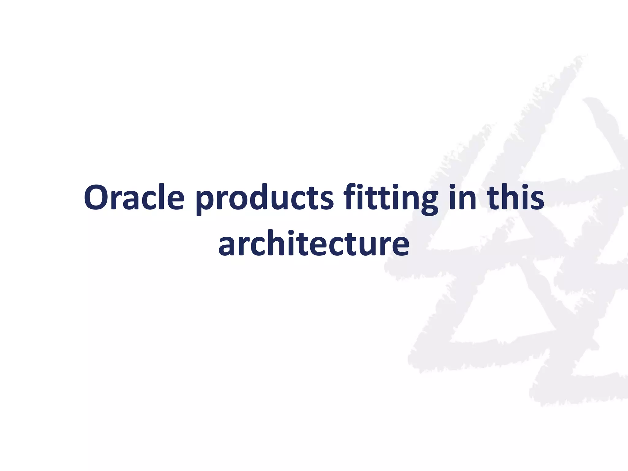 Oracle products fitting in this
architecture

 