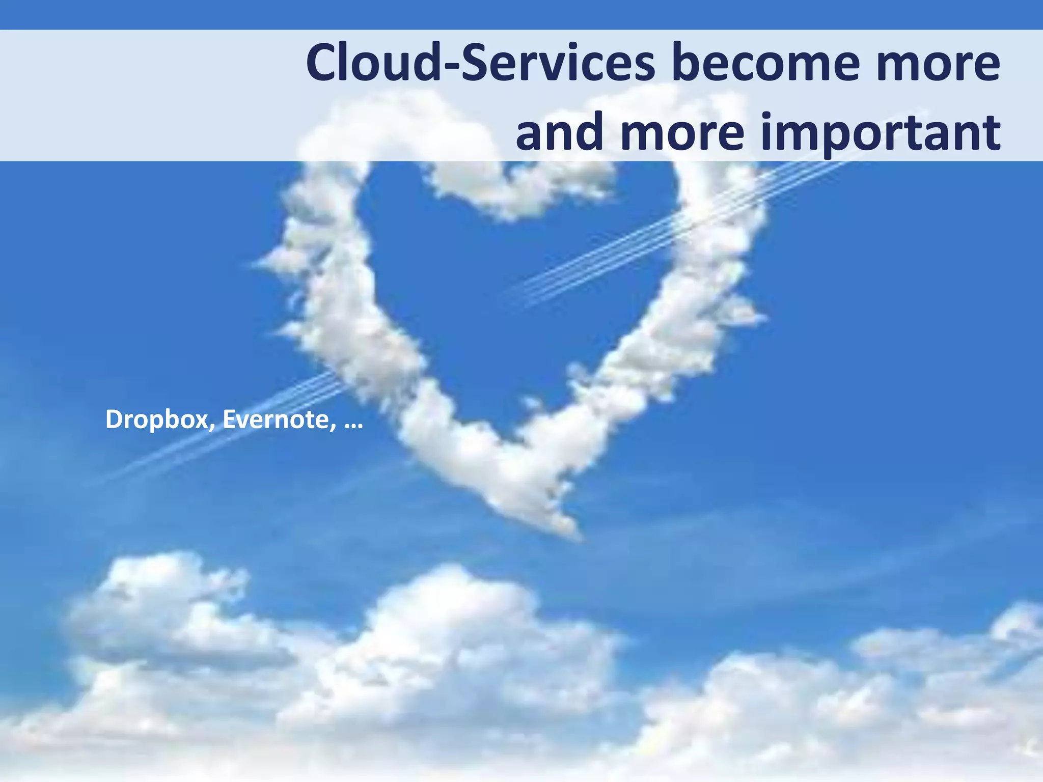 Cloud-Services become more
and more important

Dropbox, Evernote, …

 