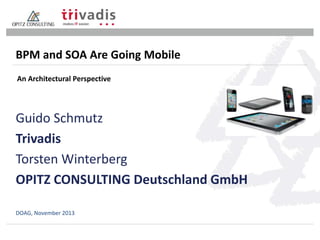 BPM and SOA Are Going Mobile
An Architectural Perspective

Guido Schmutz
Trivadis
Torsten Winterberg
OPITZ CONSULTING Deutschland GmbH
DOAG, November 2013

 
