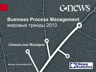 Business Process Management
мировые тренды 2013
Москва, 24 сентября 2013
Станислав Макаров
 