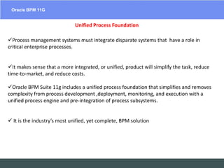 Oracle BPM 11GEAIESB  Software Solutions – SOA SuitesUnified Process Foundation  Process management systems must integrate disparate systems that  have a role in critical enterprise processes.