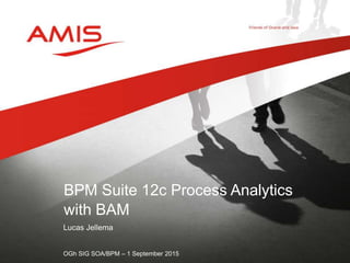 Lucas Jellema
OGh SIG SOA/BPM – 1 September 2015
BPM Suite 12c Process Analytics
with BAM
 