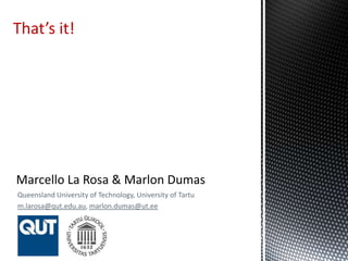 Queensland University of Technology, University of Tartu
m.larosa@qut.edu.au, marlon.dumas@ut.ee
That’s it!
 