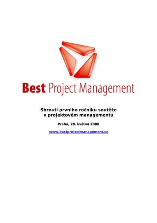 Shrnutí prvního ročníku soutěže
 v projektovém managementu

       Praha, 28. května 2008

   www.bestprojectmanagement.cz
 