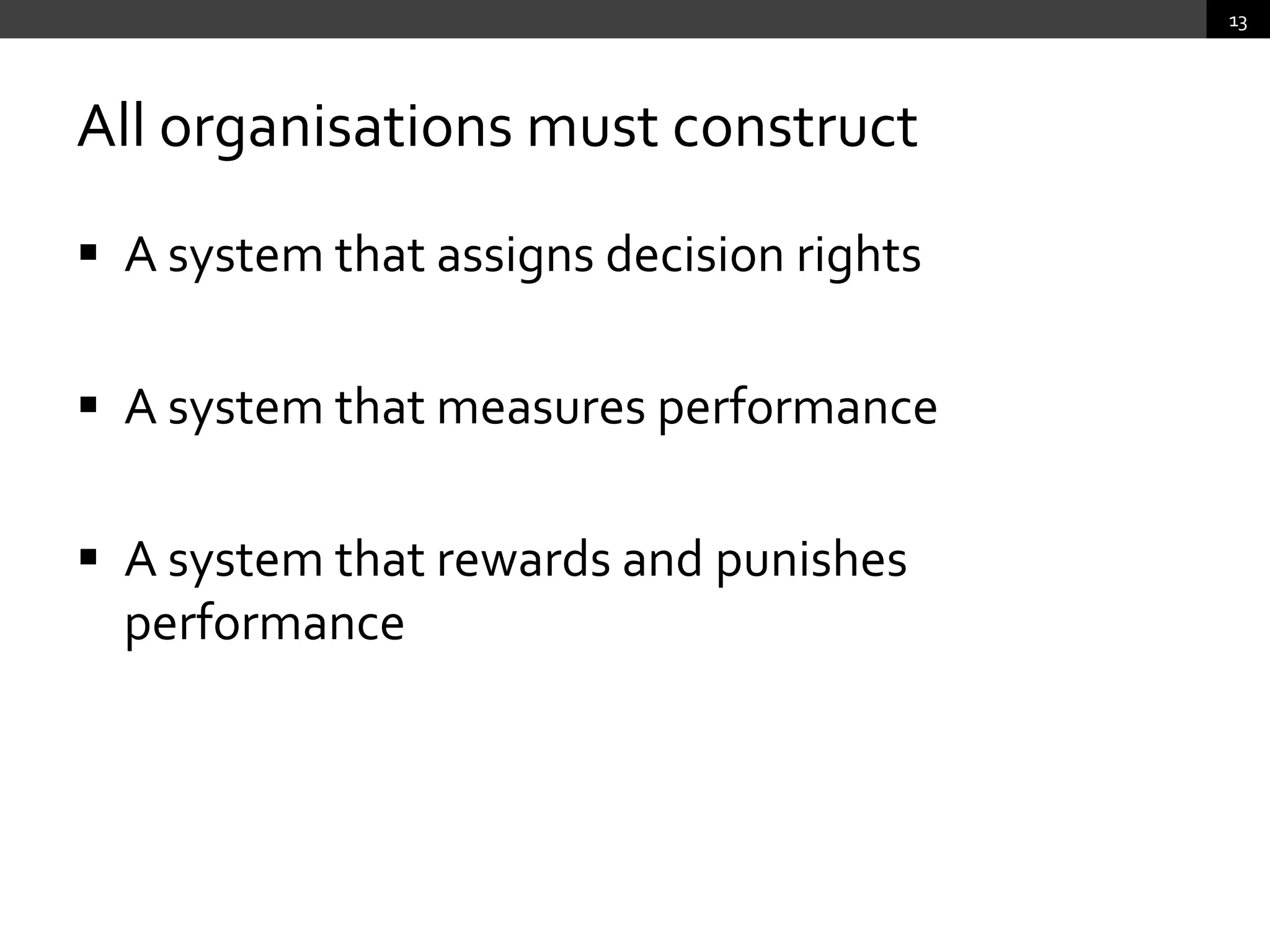 All organisations must constructA system that assigns decision rightsA system that measures performanceA system that rewards and punishes performance