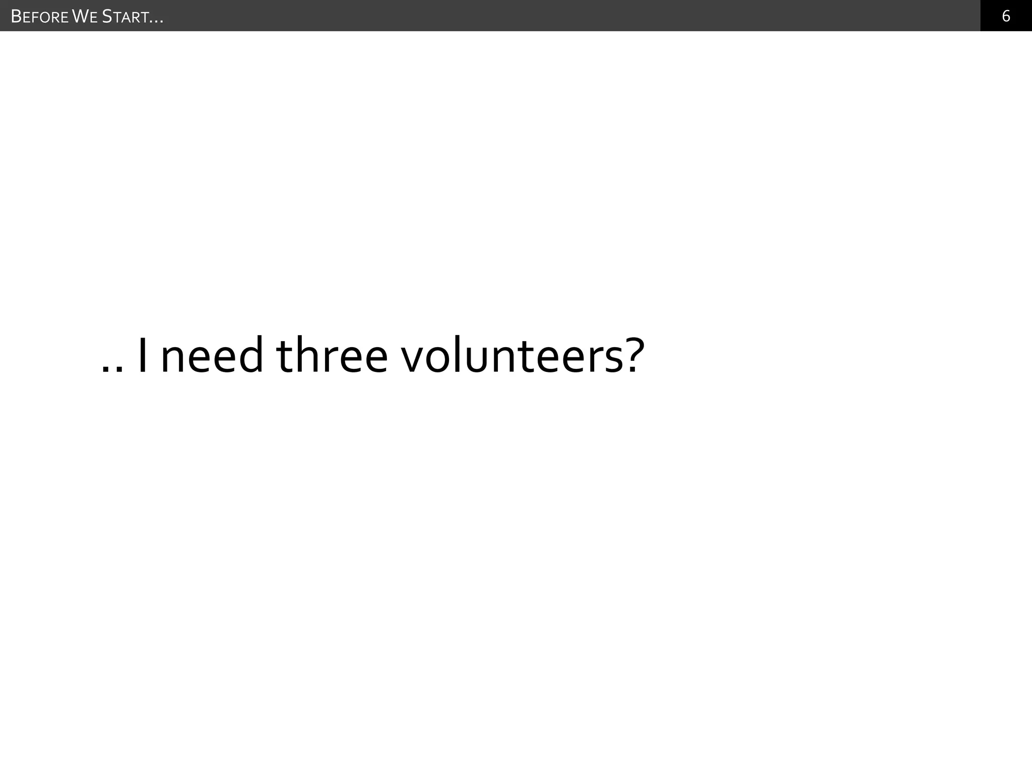 .. I need three volunteers?Before We Start…