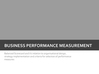 Balanced Scorecard and it’s relation to organisational design, strategy implementation and criteria for selection of performance measures Business performance measurement 