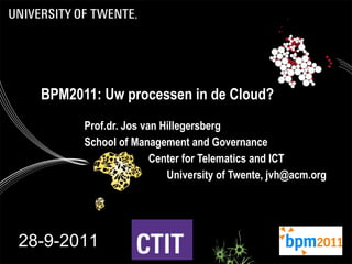 BPM2011: Uw processen in de Cloud? Prof.dr. Jos van Hillegersberg School of Management and Governance  Center for Telematics and ICT University of Twente, jvh@acm.org 28-9-2011 