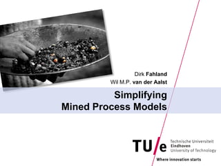 Dirk Fahland
         Wil M.P. van der Aalst

          Simplifying
Mined Process Models
 