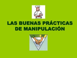 LAS BUENAS PRÁCTICAS
DE MANIPULACIÓN

 