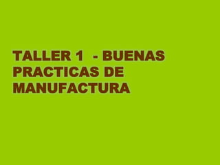 TALLER 1 - BUENAS
PRACTICAS DE
MANUFACTURA

 