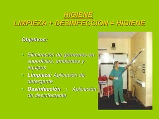 HIGIENE
LIMPIEZA + DESINFECCION = HIGIENE
Objetivos:
 Eliminación de gérmenes en
superficies, ambientes y
equipos
 Limpieza: Aplicación de
detergente
 Desinfección : Aplicación
de desinfectante

 