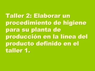 Taller 2: Elaborar un
procedimiento de higiene
para su planta de
producción en la línea del
producto definido en el
taller 1.

 