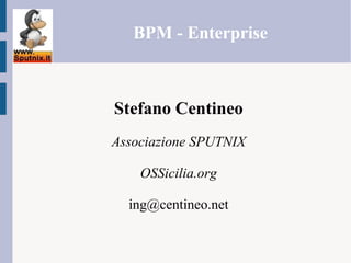 Stefano Centineo
Associazione SPUTNIX
OSSicilia.org
ing@centineo.net
BPM - Enterprise
 