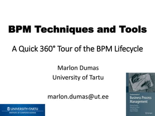 BPM Techniques and Tools
A Quick 360° Tour of the BPM Lifecycle
Marlon Dumas
University of Tartu
marlon.dumas@ut.ee
1
 