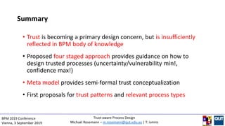 • Trust is becoming a primary design concern, but is insufficiently
reflected in BPM body of knowledge
• Proposed four sta...