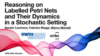 BPM 2022, Münster
Reasoning on
Labelled Petri Nets
and Their Dynamics  
in a Stochastic Setting
Sander Leemans, Fabrizio Maggi, Marco Montali
 
