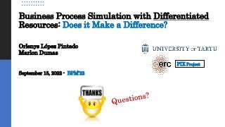 Business Process Simulation with Differentiated
Resources: Does it Make a Difference?
Orlenys López Pintado
Marlon Dumas
September 15, 2022 - BPM’22
PIX Project
 