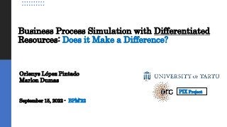 Business Process Simulation with Differentiated
Resources: Does it Make a Difference?
Orlenys López Pintado
Marlon Dumas
September 15, 2022 - BPM’22
PIX Project
 
