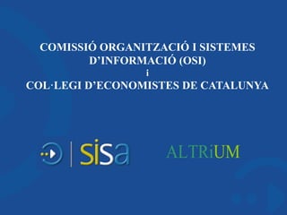 COMISSIÓ ORGANITZACIÓ I SISTEMES
D’INFORMACIÓ (OSI)
i
COL·LEGI D’ECONOMISTES DE CATALUNYA
ALTRiUM
 