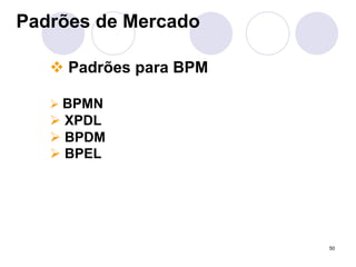 50 
Padrões de Mercado 
" Padrões para BPM 
# BPMN 
# XPDL 
# BPDM 
# BPEL 
 