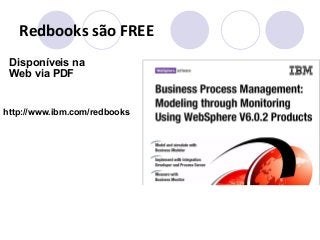 Redbooks 
são 
FREE 
Disponíveis na 
Web via PDF 
http://www.ibm.com/redbooks 
 