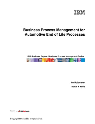 © Copyright IBM Corp. 2008. All rights reserved.
Business Process Management for
Automotive End of Life Processes
Jim McGarrahan
Martin J. Harris
 