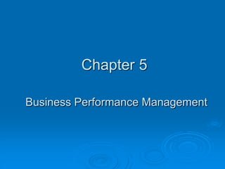 Chapter 5
Business Performance Management
 
