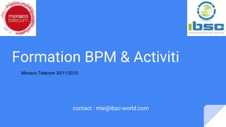 Formation BPM & Activiti
contact : mie@ibsc-world.com
Monaco Telecom 30/11/2015
 