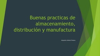Buenas practicas de
almacenamiento,
distribución y manufactura
Alejandro Jiménez Fonseca
 