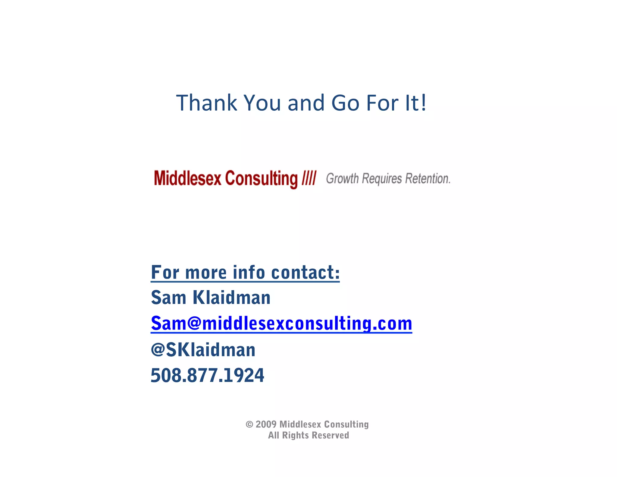 Thank	
  You	
  and	
  Go	
  For	
  It!	
  




For more info contact:
Sam Klaidman
Sam@middlesexconsulting.com
@SKlaidman
508.877.1924

             © 2009 Middlesex Consulting
                 All Rights Reserved
 