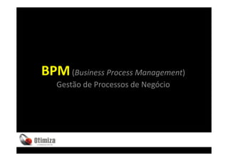 BPM (Business Process Management)
   Gestão de Processos de Negócio
 