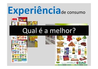 Experiênciade consumo
   Qual é a melhor?
 