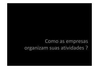 Como as empresas
organizam suas atividades ?
 