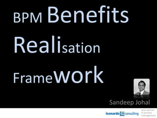 BPM Benefits
Realisation
Framework
              Sandeep Johal
 