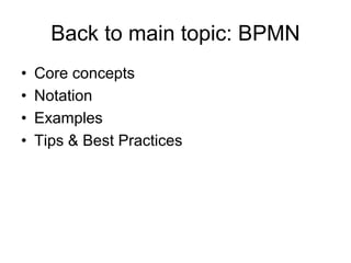 Back to main topic: BPMN 
•Core concepts 
•Notation 
•Examples 
•Tips & Best Practices  