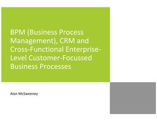 BPM (Business Process
Management), CRM and
Cross-Functional Enterprise-
Level Customer-Focussed
Business Processes


Alan McSweeney
 
