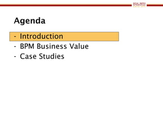 Agenda Introduction BPM Business Value Case Studies 