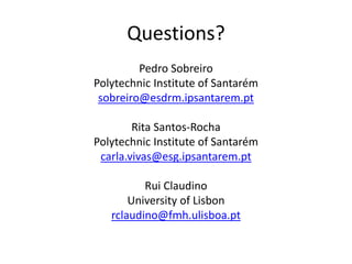 Questions? 
Pedro Sobreiro 
Polytechnic Institute of Santarém 
sobreiro@esdrm.ipsantarem.pt 
Rita Santos-Rocha 
Polytechnic Institute of Santarém 
carla.vivas@esg.ipsantarem.pt 
Rui Claudino 
University of Lisbon 
rclaudino@fmh.ulisboa.pt 
