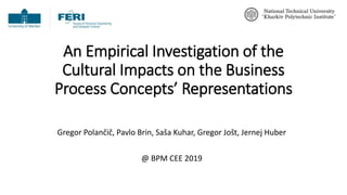 An Empirical Investigation of the
Cultural Impacts on the Business
Process Concepts’ Representations
Gregor Polančič, Pavlo Brin, Saša Kuhar, Gregor Jošt, Jernej Huber
@ BPM CEE 2019
 
