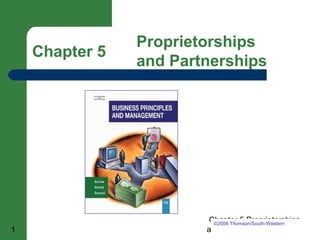 Chapter 5 Proprietorships 
and Partnerships 
Chapter 5 Proprietorships 
©2008 Thomson/South-Western 
1 and Partnerships 
 
