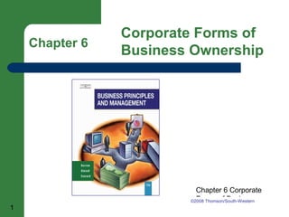 Chapter 6 Corporate Forms of 
Business Ownership 
Chapter 6 Corporate 
Forms of Business 
©2008 Thomson/South-Western 
1 Ownership 
 