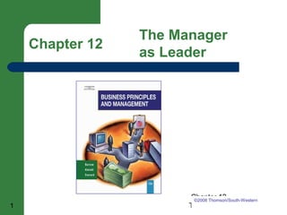 The Manager
    Chapter 12
                 as Leader




                       Chapter 12
                        ©2008 Thomson/South-Western
1                      The Manager as Leader
 