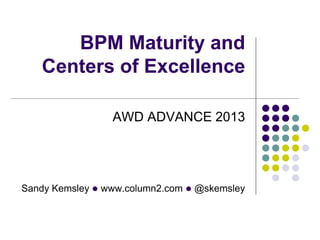 BPM Maturity and
   Centers of Excellence

                 AWD ADVANCE 2013




Sandy Kemsley l www.column2.com l @skemsley
 