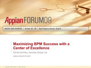 Maximizing BPM Success with a Center of Excellence Sandy Kemsley, Kemsley Design Ltd. www.column2.com Copyright © 2009 Appian. All rights reserved. 